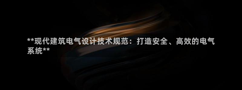 凯发app是干嘛的：**现代建筑电气设计技术规范：