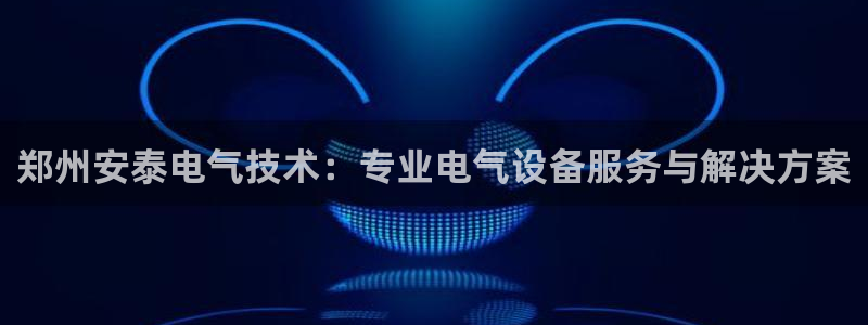 凯发旗舰厅登录免费下载：郑州安泰电气技术：专业电气